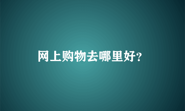 网上购物去哪里好？