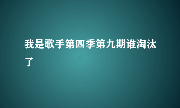 我是歌手第四季第九期谁淘汰了