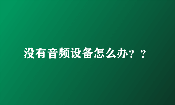 没有音频设备怎么办？？