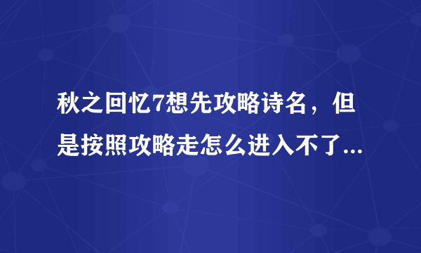 秋之回忆7想先攻略诗名，但是按照攻略走怎么进入不了诗名篇？