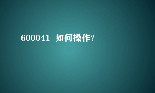 600041  如何操作?