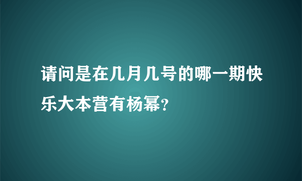 请问是在几月几号的哪一期快乐大本营有杨幂？