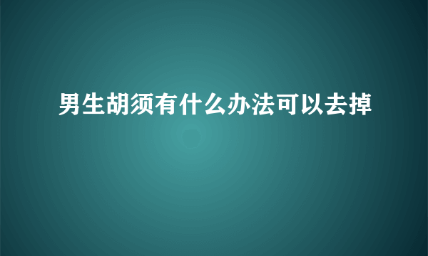 男生胡须有什么办法可以去掉