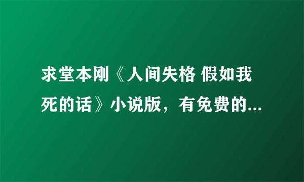 求堂本刚《人间失格 假如我死的话》小说版，有免费的吗？初中看过一次想再看一次。谢谢。