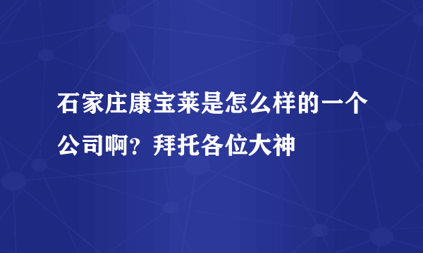 石家庄康宝莱是怎么样的一个公司啊？拜托各位大神