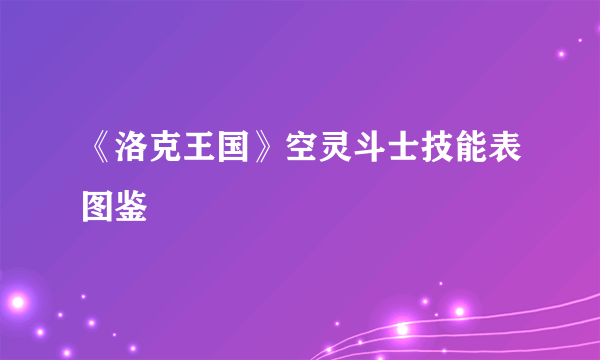 《洛克王国》空灵斗士技能表图鉴