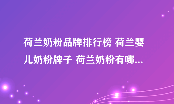 荷兰奶粉品牌排行榜 荷兰婴儿奶粉牌子 荷兰奶粉有哪些品牌【品牌库】