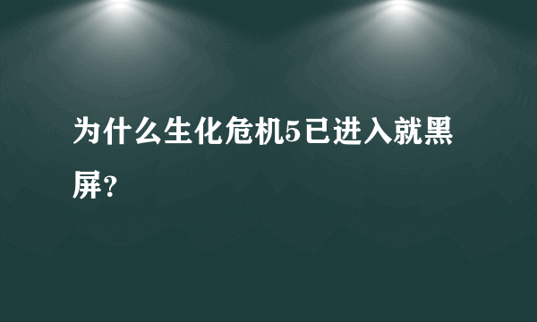 为什么生化危机5已进入就黑屏？