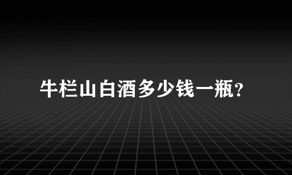 牛栏山白酒多少钱一瓶？