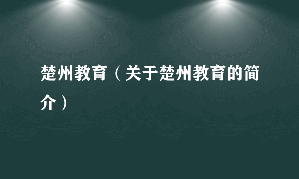 楚州教育（关于楚州教育的简介）