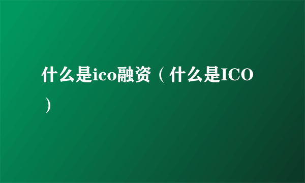 什么是ico融资（什么是ICO）