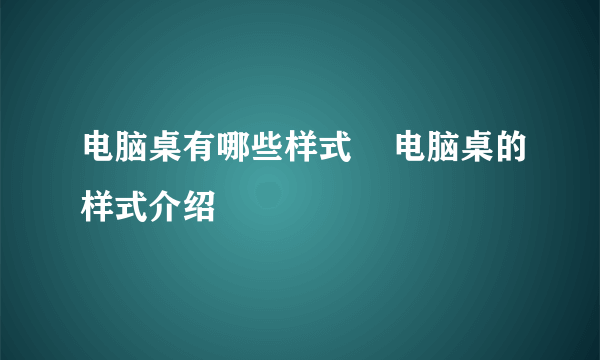 电脑桌有哪些样式    电脑桌的样式介绍