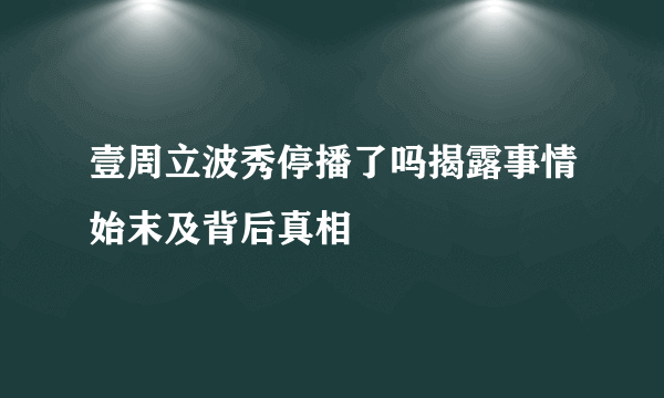 壹周立波秀停播了吗揭露事情始末及背后真相