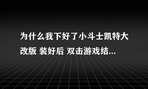 为什么我下好了小斗士凯特大改版 装好后 双击游戏结果是遇到问题需要关闭为什么????