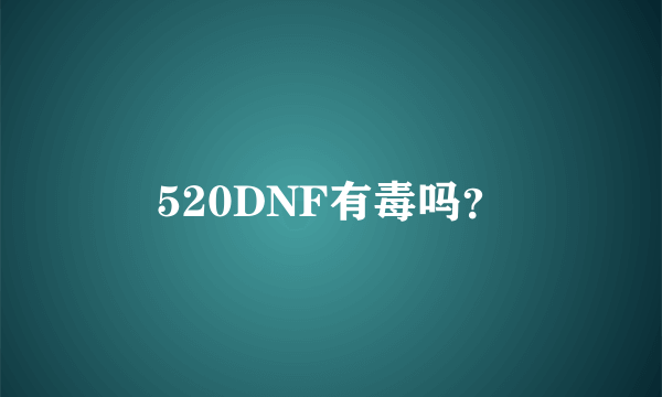 520DNF有毒吗？