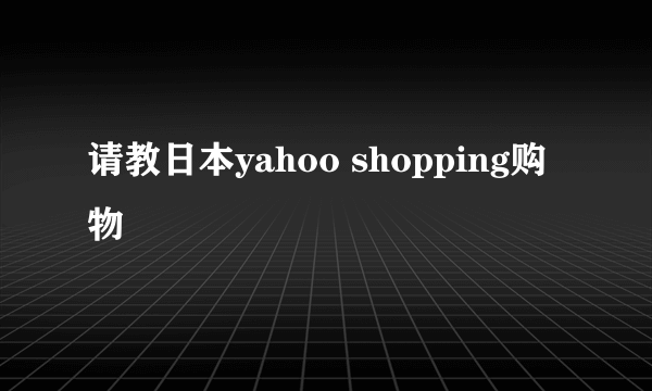 请教日本yahoo shopping购物