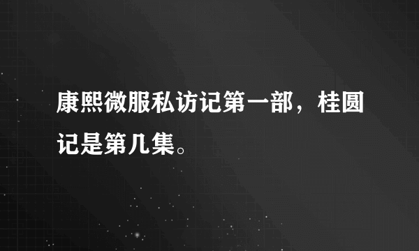 康熙微服私访记第一部，桂圆记是第几集。