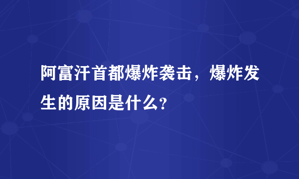 阿富汗首都爆炸袭击，爆炸发生的原因是什么？