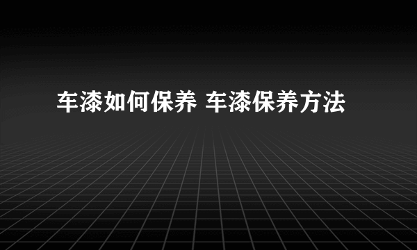 车漆如何保养 车漆保养方法