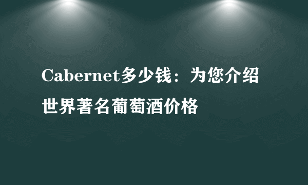 Cabernet多少钱：为您介绍世界著名葡萄酒价格