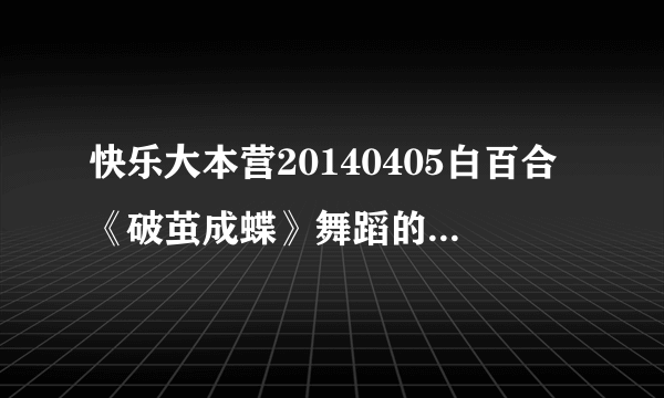 快乐大本营20140405白百合《破茧成蝶》舞蹈的背景音乐是什？