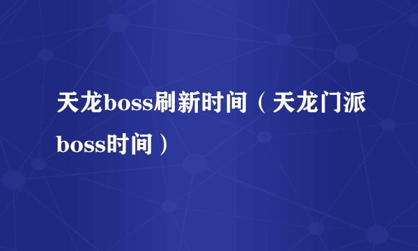 天龙boss刷新时间（天龙门派boss时间）