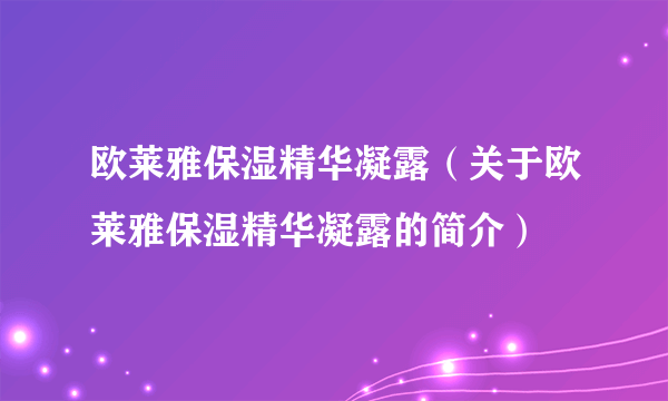 欧莱雅保湿精华凝露（关于欧莱雅保湿精华凝露的简介）