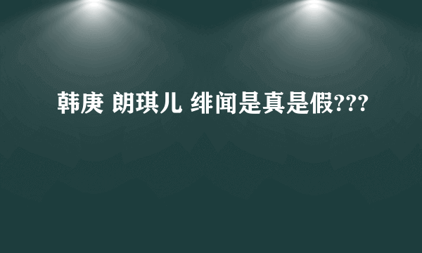 韩庚 朗琪儿 绯闻是真是假???