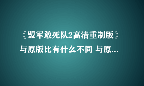 《盟军敢死队2高清重制版》与原版比有什么不同 与原版对比视频