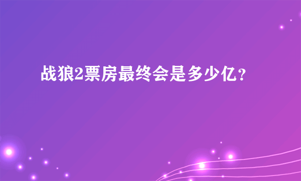 战狼2票房最终会是多少亿？