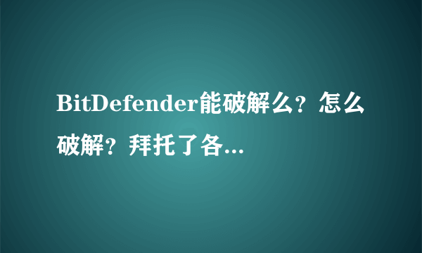 BitDefender能破解么？怎么破解？拜托了各位 谢谢