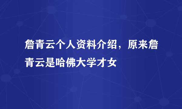 詹青云个人资料介绍，原来詹青云是哈佛大学才女