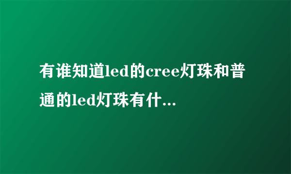 有谁知道led的cree灯珠和普通的led灯珠有什么不同的？