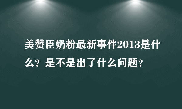 美赞臣奶粉最新事件2013是什么？是不是出了什么问题？