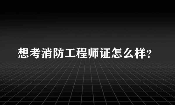 想考消防工程师证怎么样？