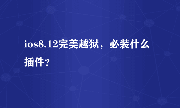 ios8.12完美越狱，必装什么插件？