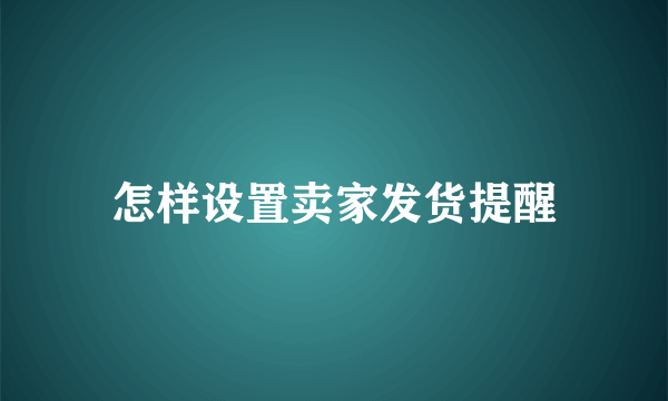 怎样设置卖家发货提醒