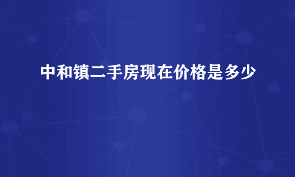 中和镇二手房现在价格是多少