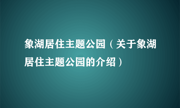 象湖居住主题公园（关于象湖居住主题公园的介绍）