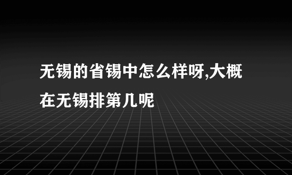 无锡的省锡中怎么样呀,大概在无锡排第几呢