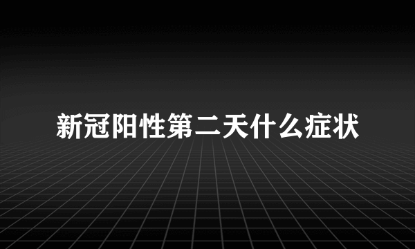 新冠阳性第二天什么症状