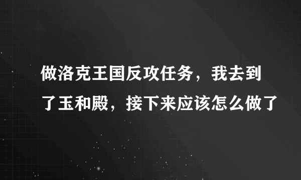 做洛克王国反攻任务，我去到了玉和殿，接下来应该怎么做了