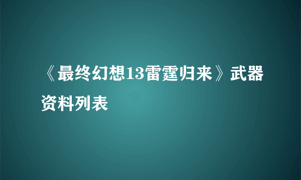 《最终幻想13雷霆归来》武器资料列表