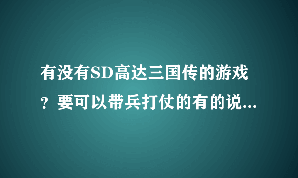 有没有SD高达三国传的游戏？要可以带兵打仗的有的说下谢谢 最好是手控的电脑可以玩的谢谢最好把下载地址发来