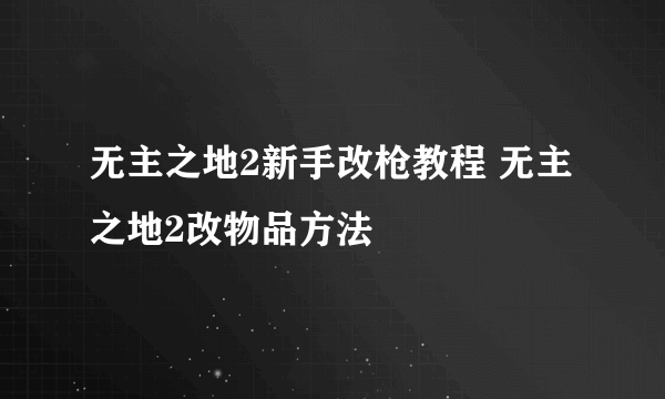 无主之地2新手改枪教程 无主之地2改物品方法