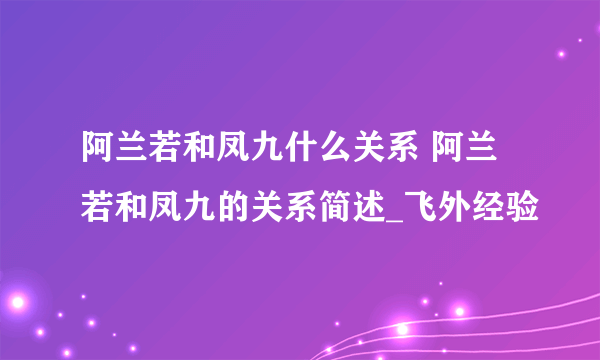 阿兰若和凤九什么关系 阿兰若和凤九的关系简述_飞外经验