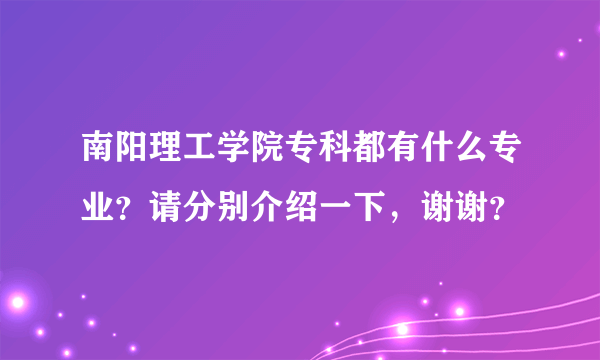 南阳理工学院专科都有什么专业？请分别介绍一下，谢谢？