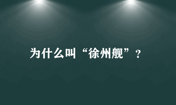 为什么叫“徐州舰”？