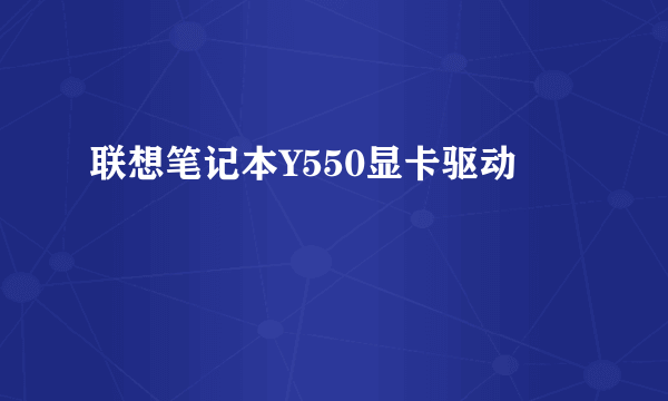 联想笔记本Y550显卡驱动