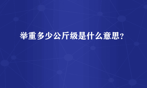 举重多少公斤级是什么意思？